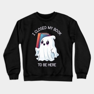 Cute Halloween Ghost - I Closed My Book to Be Here Crewneck Sweatshirt